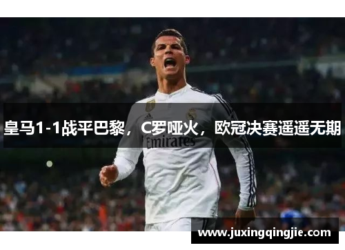 皇马1-1战平巴黎，C罗哑火，欧冠决赛遥遥无期