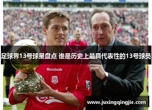 足球界13号球星盘点 谁是历史上最具代表性的13号球员