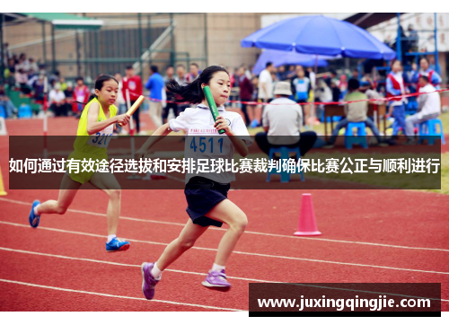 如何通过有效途径选拔和安排足球比赛裁判确保比赛公正与顺利进行