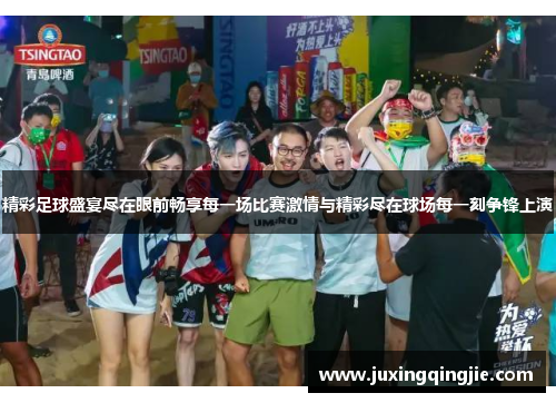 精彩足球盛宴尽在眼前畅享每一场比赛激情与精彩尽在球场每一刻争锋上演