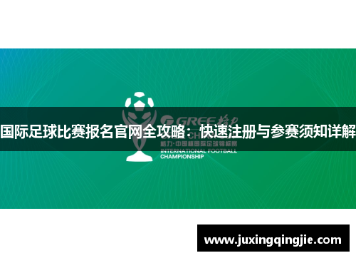 国际足球比赛报名官网全攻略：快速注册与参赛须知详解
