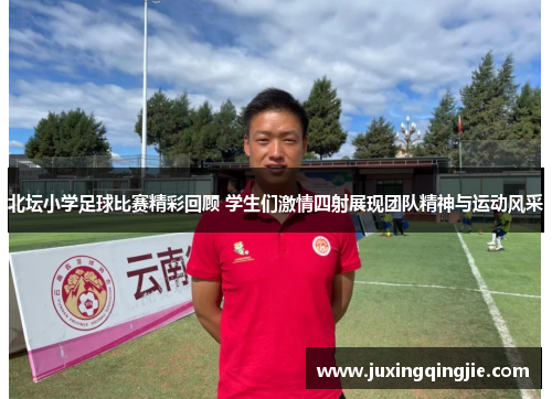 北坛小学足球比赛精彩回顾 学生们激情四射展现团队精神与运动风采